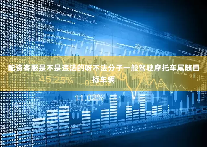配资客服是不是违法的呀不法分子一般驾驶摩托车尾随目标车辆