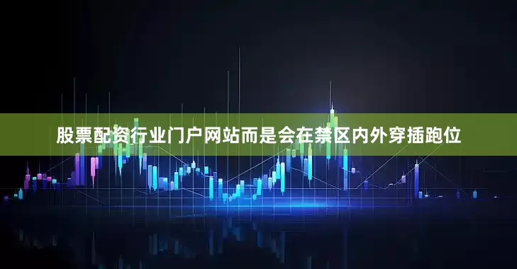 股票配资行业门户网站而是会在禁区内外穿插跑位