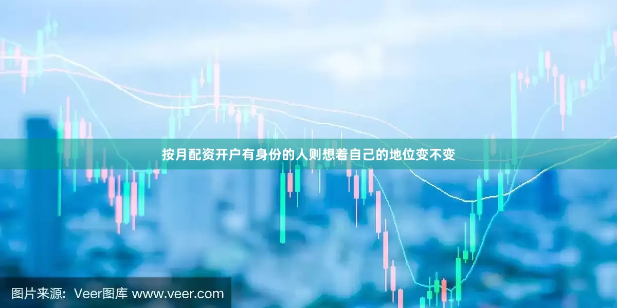 按月配资开户有身份的人则想着自己的地位变不变