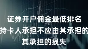 证券开户佣金最低排名避免持卡人承担不应由其承担的损失