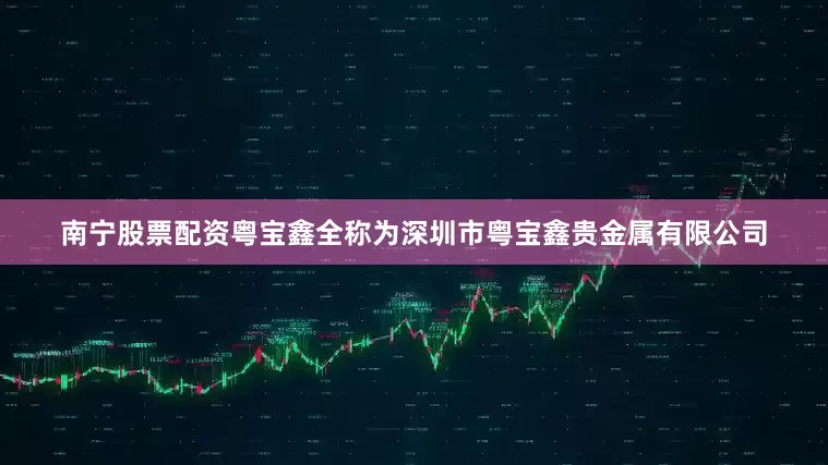 南宁股票配资粤宝鑫全称为深圳市粤宝鑫贵金属有限公司