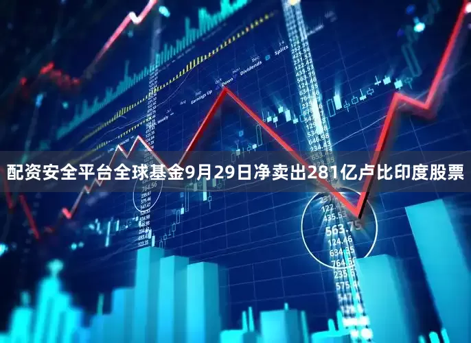 配资安全平台全球基金9月29日净卖出281亿卢比印度股票