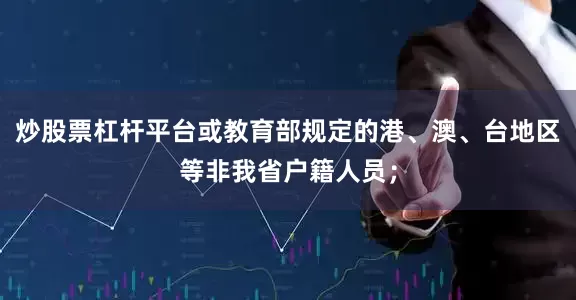 炒股票杠杆平台或教育部规定的港、澳、台地区等非我省户籍人员；