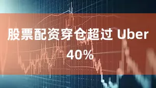 股票配资穿仓超过 Uber 40%