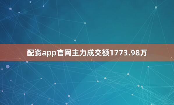 配资app官网主力成交额1773.98万
