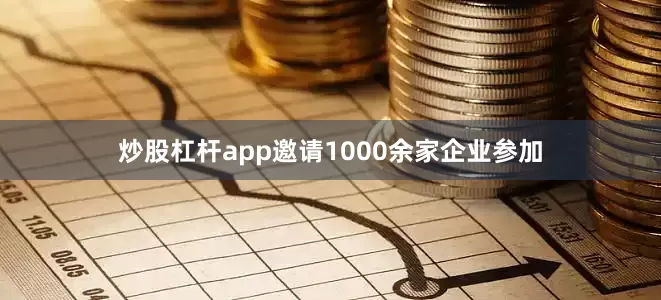 炒股杠杆app邀请1000余家企业参加