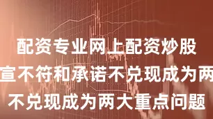 配资专业网上配资炒股配置与官宣不符和承诺不兑现成为两大重点问题