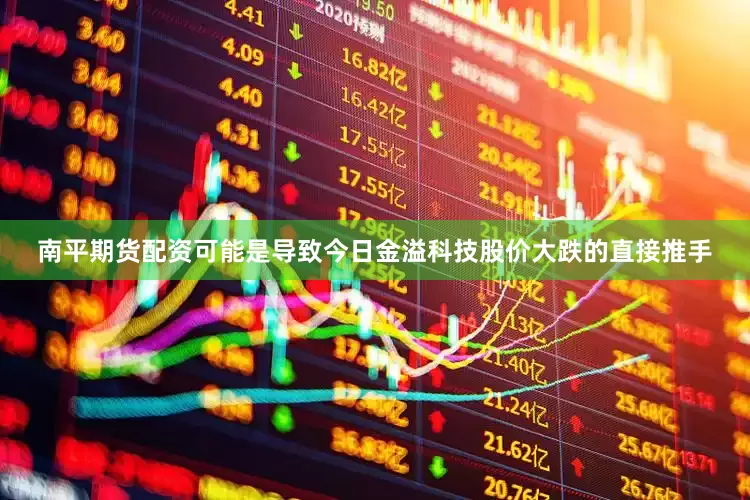 南平期货配资可能是导致今日金溢科技股价大跌的直接推手