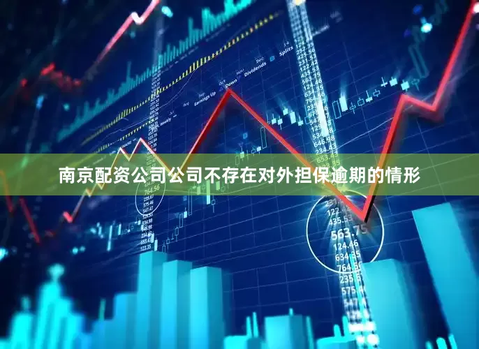 南京配资公司公司不存在对外担保逾期的情形
