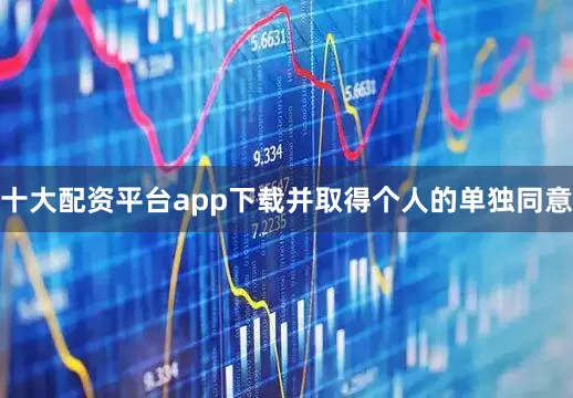 十大配资平台app下载并取得个人的单独同意