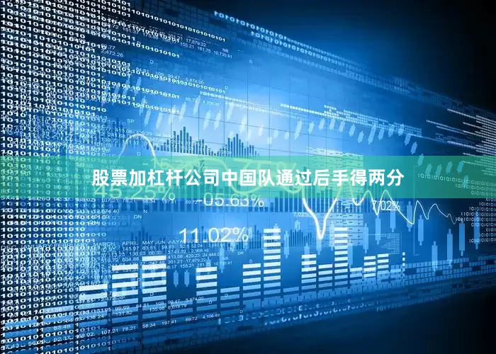 股票加杠杆公司中国队通过后手得两分