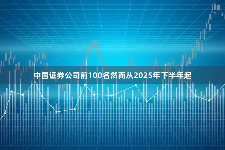 中国证券公司前100名然而从2025年下半年起
