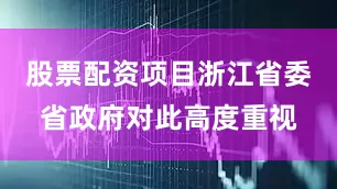 股票配资项目浙江省委省政府对此高度重视