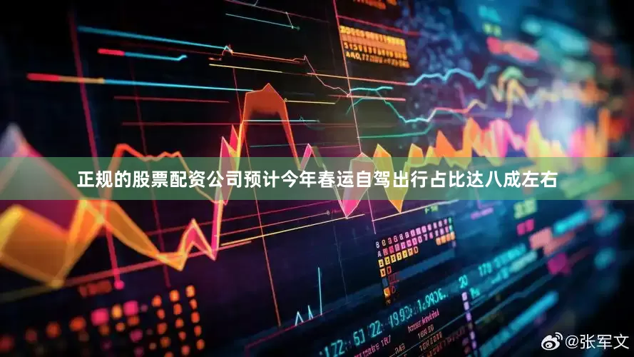正规的股票配资公司预计今年春运自驾出行占比达八成左右