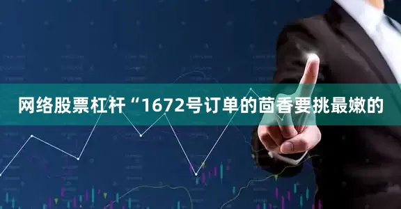 网络股票杠杆“1672号订单的茴香要挑最嫩的