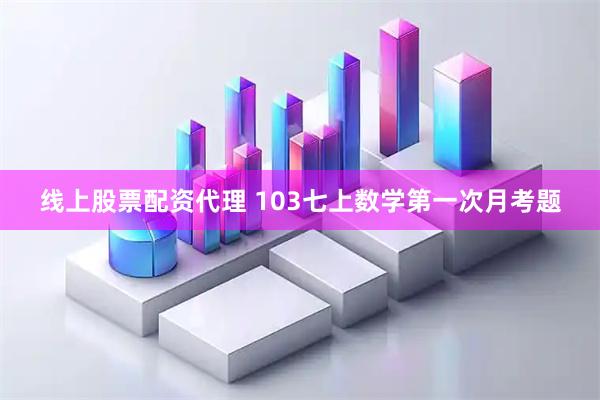 线上股票配资代理 103七上数学第一次月考题
