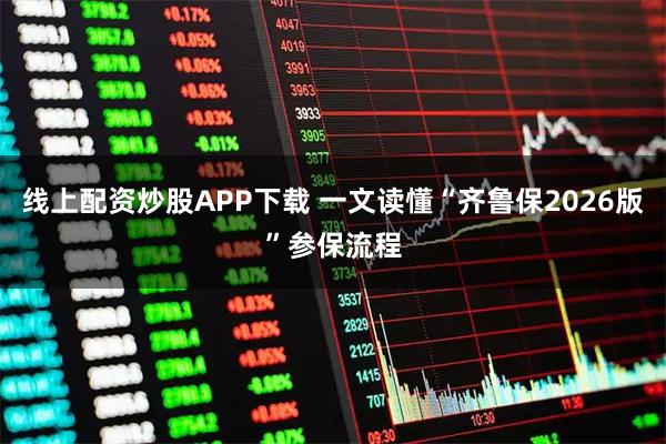 线上配资炒股APP下载 一文读懂“齐鲁保2026版”参保流程