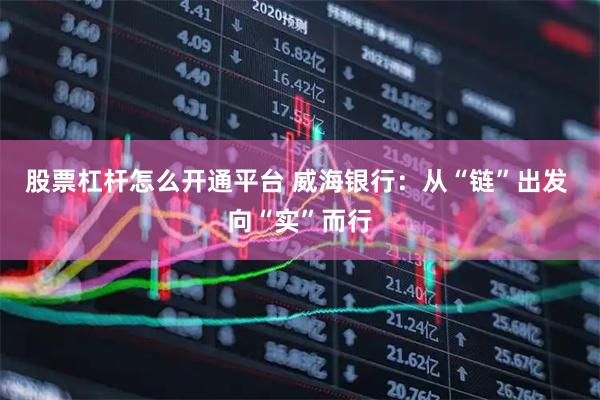 股票杠杆怎么开通平台 威海银行：从“链”出发 向“实”而行