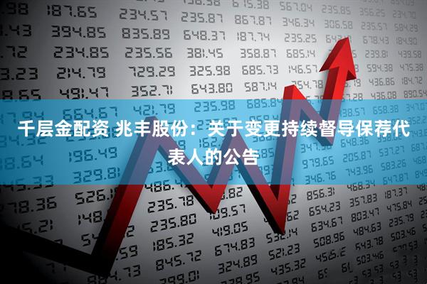 千层金配资 兆丰股份：关于变更持续督导保荐代表人的公告