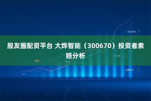 股友圈配资平台 大烨智能（300670）投资者索赔分析