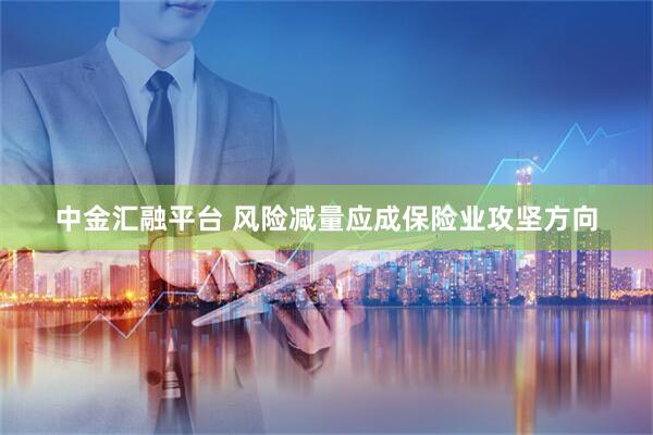 中金汇融平台 风险减量应成保险业攻坚方向
