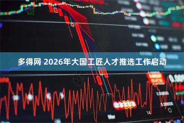 多得网 2026年大国工匠人才推选工作启动